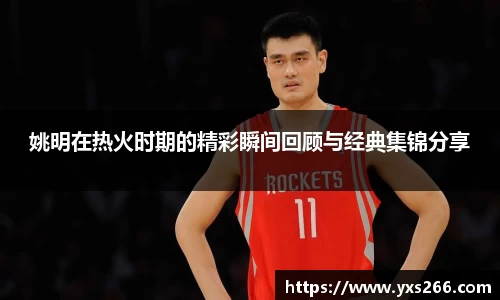 姚明在热火时期的精彩瞬间回顾与经典集锦分享