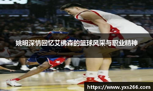 姚明深情回忆艾佛森的篮球风采与职业精神