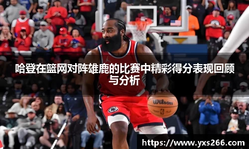 哈登在篮网对阵雄鹿的比赛中精彩得分表现回顾与分析