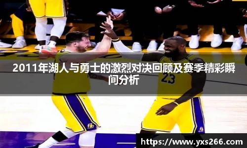 2011年湖人与勇士的激烈对决回顾及赛季精彩瞬间分析